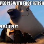 Wtf I'm doing with my life | PEOPLE WITH FOOT FETISH; FEMALE FEET | image tagged in corporal sniffs the penguins,foot fetish,deviantart,rule 34,internet,penguins of madagascar | made w/ Imgflip meme maker