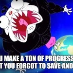 dot becomes angry | WHEN YOU MAKE A TON OF PROGRESS ON YOUR PROJECT BUT YOU FORGOT TO SAVE AND IT CRASHES | image tagged in dot becomes angry | made w/ Imgflip meme maker