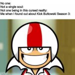 They're actually making it!!! Finally! | No one:
Not a single soul:
Not one being in this cursed reality:
Me when I found out about Kick Buttowski Season 3: | image tagged in kick buttowski smile | made w/ Imgflip meme maker