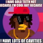 Thug | I HAVE GOLD TEETH NOT BECAUSE I'M COOL BUT BECAUSE; I HAVE LOTS OF CAVITIES | image tagged in thug | made w/ Imgflip meme maker