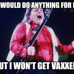 meatloaf | AND I WOULD DO ANYTHING FOR LOVE... BUT I WON'T GET VAXXED! | image tagged in meatloaf,i would do anything for love | made w/ Imgflip meme maker