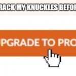 Why r u reading this title its pointless | WHEN I CRACK MY KNUCKLES BEFORE A GAME | image tagged in upgrade to pro | made w/ Imgflip meme maker