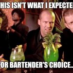 Lock, Stock and two Barrels - in the Cocktailbar | THIS ISN'T WHAT I EXPECTED; FOR BARTENDER'S CHOICE... | image tagged in lock stock and two barrels - in the cocktailbar,bartender,cocktail,drinks | made w/ Imgflip meme maker