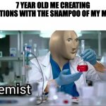 chkemistry | 7 YEAR OLD ME CREATING POITIONS WITH THE SHAMPOO OF MY MOM | image tagged in meme man - kemist,potion,joujop,funny memes | made w/ Imgflip meme maker