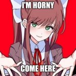 Monika | I'M HORNY; COME HERE | image tagged in monika | made w/ Imgflip meme maker