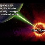 Fortnite inside joke | Epic Games after the fortnite community manages to eliminate a klombo; Tilted Towers | image tagged in alderan destroyed | made w/ Imgflip meme maker