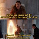 true | photos are square but the camera lens is in the shape of a circle | image tagged in wong will be back next week with more disturbing facts | made w/ Imgflip meme maker