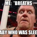 undertaker | ME:  *BREATHS; MY BABY WHO WAS SLEEPING | image tagged in undertaker | made w/ Imgflip meme maker
