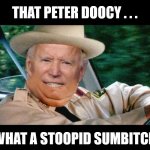 Buford T. Biden | THAT PETER DOOCY . . . WHAT A STOOPID SUMBITCH | image tagged in biden - will you shut up man,memes,oof,first world problems,the most interesting man in the world,buford t justice | made w/ Imgflip meme maker