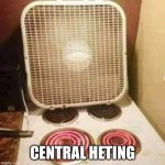 Heating | CENTRAL HEATING | image tagged in central heating | made w/ Imgflip meme maker