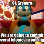 Freddy tells Gregory what they are doing | Ok Gregory; We are going to commit several felonies in one night | image tagged in glamrock freddy | made w/ Imgflip meme maker