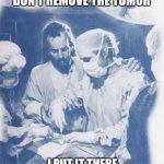 Surgery advice | DON'T REMOVE THE TUMOR; I PUT IT THERE | image tagged in surgery advice,jesus,surgeon,surgery,tumor | made w/ Imgflip meme maker