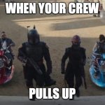 gang gang | WHEN YOUR CREW PULLS UP | image tagged in pull up,boba fett | made w/ Imgflip meme maker