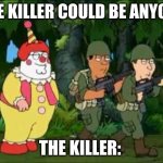 a | THE KILLER COULD BE ANYONE; THE KILLER: | image tagged in family guy clown soldier | made w/ Imgflip meme maker