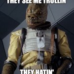 They see me rollin | THEY SEE ME TROLLIN'; THEY HATIN' | image tagged in like a bossk | made w/ Imgflip meme maker