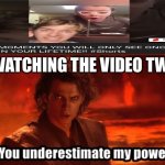 I hold the power now | ME WATCHING THE VIDEO TWICE: | image tagged in you underestimate my power | made w/ Imgflip meme maker