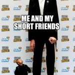 Idk- havent posted in a while | ME AND MY SHORT FRIENDS | image tagged in the tallest and shortest man in the world | made w/ Imgflip meme maker