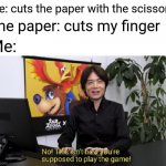 Paper cut | Me: cuts the paper with the scissors; The paper: cuts my finger; Me: | image tagged in this isn't how you're supposed to play the game,funny,memes,blank white template,paper,scissors | made w/ Imgflip meme maker