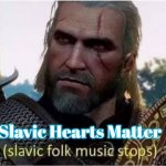 slavic folk music stops | Slavic Hearts Matter | image tagged in slavic folk music stops,slavic hearts matter | made w/ Imgflip meme maker