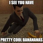 stop scrolling, have some banana man | I SEE YOU HAVE; PRETTY COOL BANANANAS | image tagged in pretty cool banananas | made w/ Imgflip meme maker