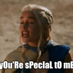 You're special to me Daenerys | yOu'Re sPecIaL tO mE | image tagged in daenerys got | made w/ Imgflip meme maker