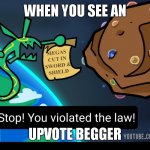 Stop! You violated the law! Rayquaza | WHEN YOU SEE AN; UPVOTE BEGGER | image tagged in stop you violated the law rayquaza | made w/ Imgflip meme maker