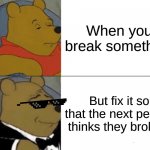 Tuxedo Winnie The Pooh Meme | When you break something But fix it so that the next person thinks they broke it | image tagged in memes,funny,relatable | made w/ Imgflip meme maker