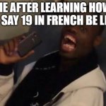 dix-neuf | ME AFTER LEARNING HOW TO SAY 19 IN FRENCH BE LIKE | image tagged in deez nuts | made w/ Imgflip meme maker