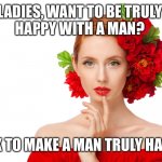 Craziness Pretty Woman | LADIES, WANT TO BE TRULY 
HAPPY WITH A MAN? SEEK TO MAKE A MAN TRULY HAPPY. | image tagged in craziness pretty woman | made w/ Imgflip meme maker