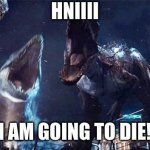 indominous rex | HNIIII; I AM GOING TO DIE! | image tagged in indominous rex | made w/ Imgflip meme maker