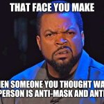 That face you make when... | THAT FACE YOU MAKE; WHEN SOMEONE YOU THOUGHT WAS A GOOD PERSON IS ANTI-MASK AND ANTI-VAXX | image tagged in that face you make when | made w/ Imgflip meme maker