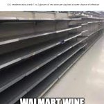 Walmart shelves after news of red wine for Covid | WALMART WINE SHELVES 2 HRS LATER.... | image tagged in memes,fun | made w/ Imgflip meme maker