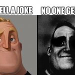 Jokes... | NO ONE GETS IT... YOU TELL A JOKE | image tagged in dark traumatized mr incredible | made w/ Imgflip meme maker