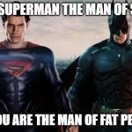 Batman & Superman meme's | I AM SUPERMAN THE MAN OF STEEL; NO YOU ARE THE MAN OF FAT PEOPLE | image tagged in batman superman meme's | made w/ Imgflip meme maker