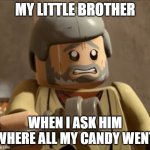 Cringey Lego Obi-Wan | MY LITTLE BROTHER; WHEN I ASK HIM WHERE ALL MY CANDY WENT | image tagged in cringey lego obi-wan,candy,little brother | made w/ Imgflip meme maker