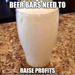 Crappy craft beer | WHEN CRAFT BEER BARS NEED TO; RAISE PROFITS WITHOUT RAISING THE PRICES | image tagged in empty beer glass,beer,drinks,bartender | made w/ Imgflip meme maker