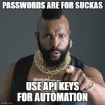 passwords are for suckas | PASSWORDS ARE FOR SUCKAS USE API KEYS FOR AUTOMATION | image tagged in memes,mr t pity the fool,work,password,api,automation | made w/ Imgflip meme maker