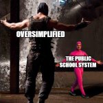 yee | OVERSIMPLIFIED; THE PUBLIC SCHOOL SYSTEM | image tagged in pink guy vs bane | made w/ Imgflip meme maker