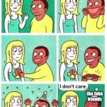 I don't care | I like someone; MY FRIENDS; the fake friends | image tagged in i don't care | made w/ Imgflip meme maker