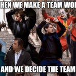Joker, Tobey, and the crew | WHEN WE MAKE A TEAM WORK; AND WE DECIDE THE TEAM | image tagged in joker tobey and the crew | made w/ Imgflip meme maker