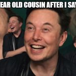 Elon Musk Laughing | MY 6 YEAR OLD COUSIN AFTER I SAY POOP | image tagged in elon musk laughing | made w/ Imgflip meme maker