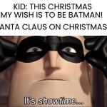 Ho Ho homicide | KID: THIS CHRISTMAS MY WISH IS TO BE BATMAN! SANTA CLAUS ON CHRISTMAS: | image tagged in it's showtime,memes,funny,santa claus,showtime,batman | made w/ Imgflip meme maker