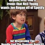 Oh Sweet Irony!! | Anyone else find it ironic that Neil Young wants Joe Rogan off of Spotify; for discussing The Needle And The Damage Done?? | image tagged in ironico,joe rogan,covid-19,vaccines,vaccination | made w/ Imgflip meme maker