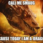 Dragon Days | CALL ME SMAUG; BECAUSE TODAY I AM A-DRAGGIN' | image tagged in smaug | made w/ Imgflip meme maker
