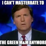 Sexy Green M&Ms | I CAN'T MASTERBATE TO; THE GREEN M&M ANYMORE | image tagged in confused tucker carlson | made w/ Imgflip meme maker