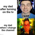 true lol | my dad after turning on the tv; my dad when I change the channel | image tagged in mandjtv version of i sleep and real shi meme | made w/ Imgflip meme maker