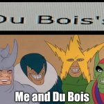 Me and Du Bois getting a dub | Me and Du Bois | image tagged in me the boys | made w/ Imgflip meme maker