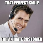 Call Center Agent | THAT PERFECT SMILE; FOR AN IRATE CUSTOMER | image tagged in sarcastic call center guy | made w/ Imgflip meme maker