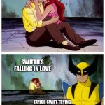 Wolverine cyclops jean | SWIFTIE FALLING IN 
LOVE; SWIFTIES FALLING IN LOVE; TAYLOR SWIFT TRYING 
NOT TO CRY WHEN TWO
FANS OF HERS START DATING | image tagged in wolverine cyclops jean | made w/ Imgflip meme maker