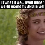 padme and anakin smiling at each other | But what if we... lived under a Keynesian world economy AND in welfare states | image tagged in padme and anakin smiling at each other | made w/ Imgflip meme maker